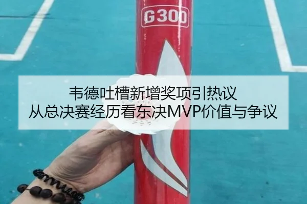 韦德吐槽新增奖项引热议 从总决赛经历看东决MVP价值与争议
